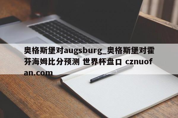 奥格斯堡对augsburg_奥格斯堡对霍芬海姆比分预测 世界杯盘口 cznuofan.com