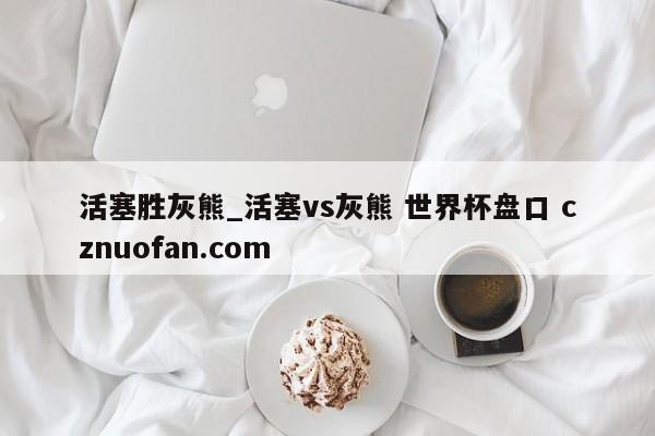 活塞胜灰熊_活塞vs灰熊 世界杯盘口 cznuofan.com