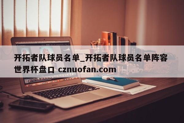 开拓者队球员名单_开拓者队球员名单阵容 世界杯盘口 cznuofan.com