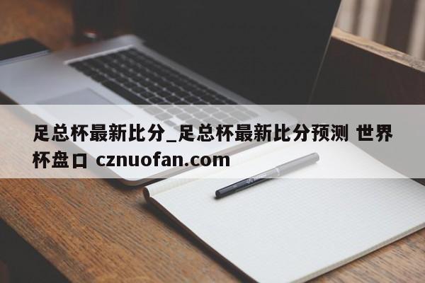 足总杯最新比分_足总杯最新比分预测 世界杯盘口 cznuofan.com