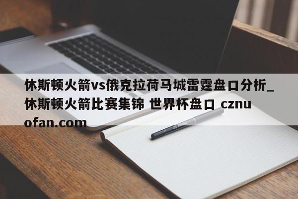 休斯顿火箭vs俄克拉荷马城雷霆盘口分析_休斯顿火箭比赛集锦 世界杯盘口 cznuofan.com
