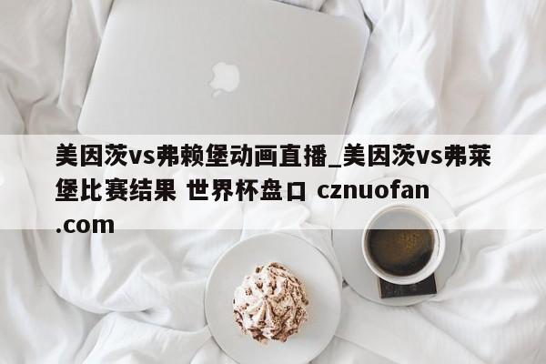 美因茨vs弗赖堡动画直播_美因茨vs弗莱堡比赛结果 世界杯盘口 cznuofan.com
