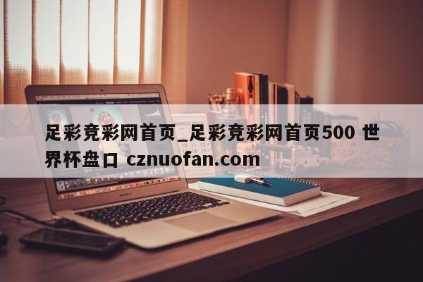 足彩竞彩网首页_足彩竞彩网首页500 世界杯盘口 cznuofan.com