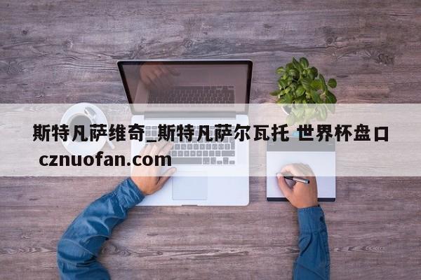 斯特凡萨维奇_斯特凡萨尔瓦托 世界杯盘口 cznuofan.com