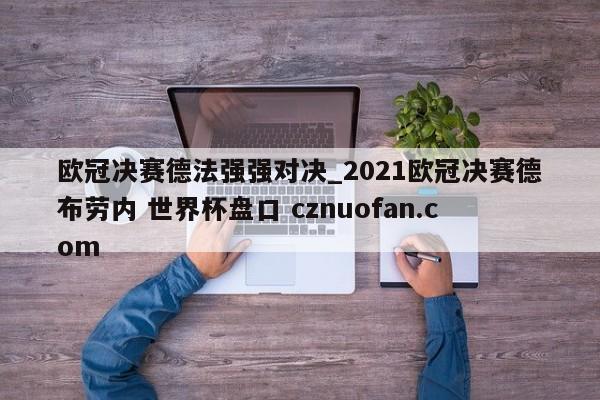 欧冠决赛德法强强对决_2021欧冠决赛德布劳内 世界杯盘口 cznuofan.com