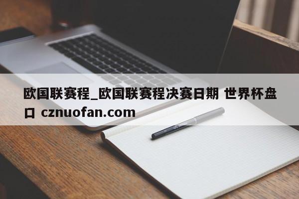 欧国联赛程_欧国联赛程决赛日期 世界杯盘口 cznuofan.com