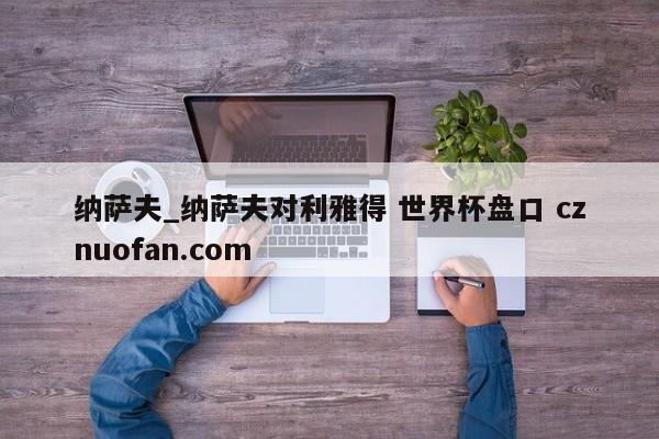 纳萨夫_纳萨夫对利雅得 世界杯盘口 cznuofan.com