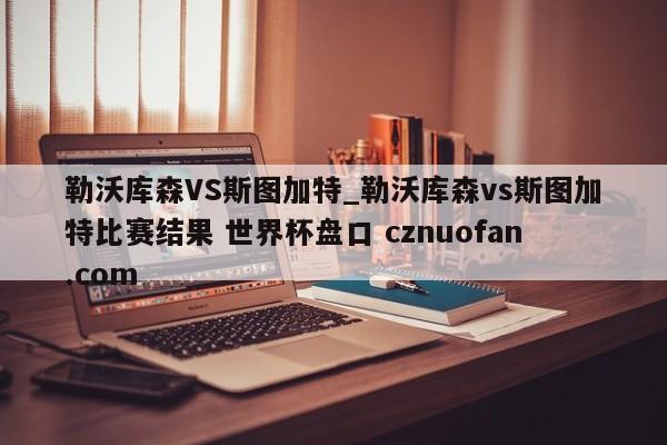 勒沃库森VS斯图加特_勒沃库森vs斯图加特比赛结果 世界杯盘口 cznuofan.com