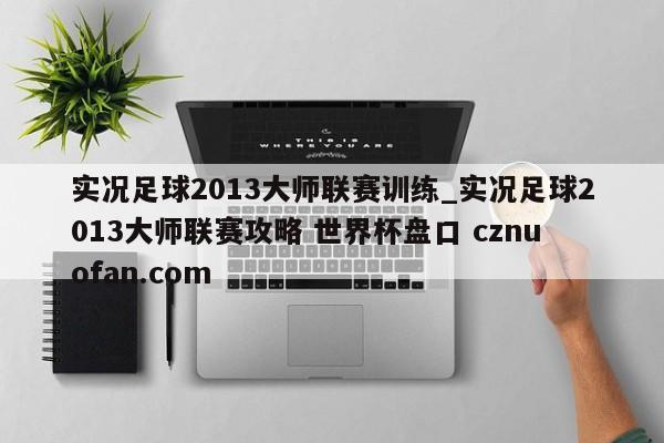 实况足球2013大师联赛训练_实况足球2013大师联赛攻略 世界杯盘口 cznuofan.com