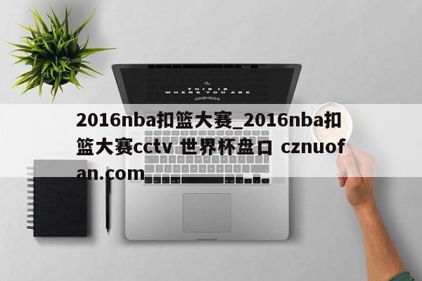 2016nba扣篮大赛_2016nba扣篮大赛cctv 世界杯盘口 cznuofan.com