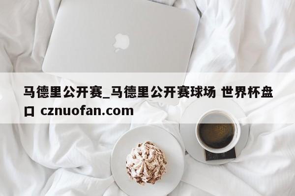马德里公开赛_马德里公开赛球场 世界杯盘口 cznuofan.com