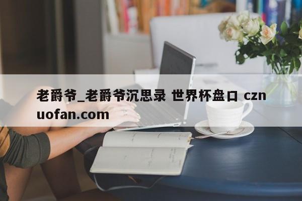 老爵爷_老爵爷沉思录 世界杯盘口 cznuofan.com